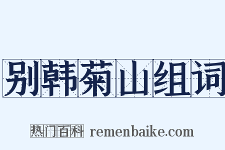 别韩菊山组词是什么意思的图片